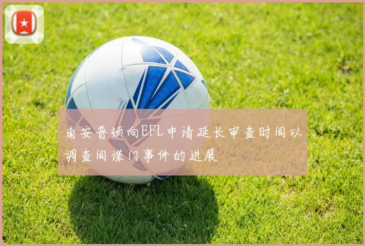 南安普顿向EFL申请延长审查时间以调查间谍门事件的进展
