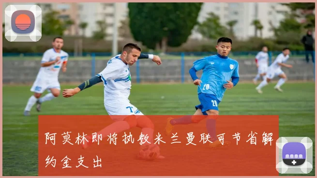 阿莫林即将执教米兰曼联可节省解约金支出