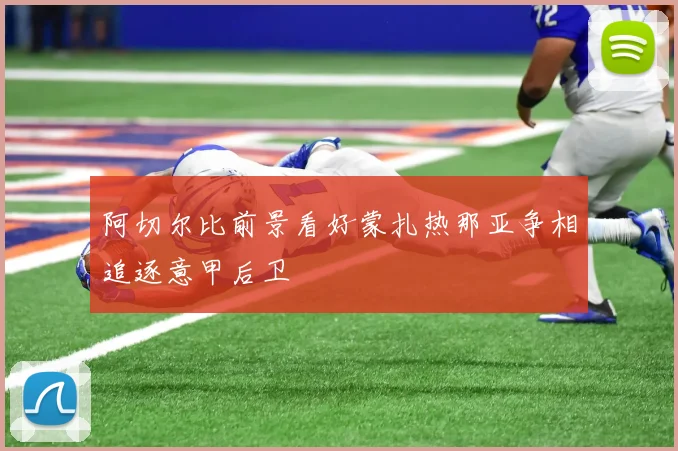 阿切尔比前景看好蒙扎热那亚争相追逐意甲后卫