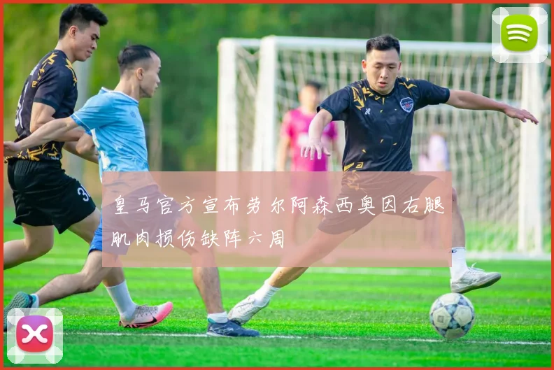 皇马官方宣布劳尔阿森西奥因右腿肌肉损伤缺阵六周