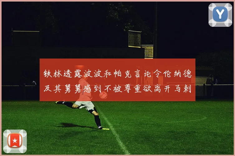 铁林透露波波和帕克言论令伦纳德及其舅舅感到不被尊重欲离开马刺