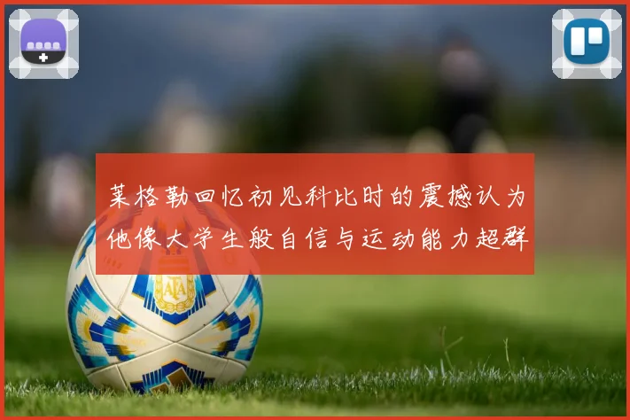 莱格勒回忆初见科比时的震撼认为他像大学生般自信与运动能力超群