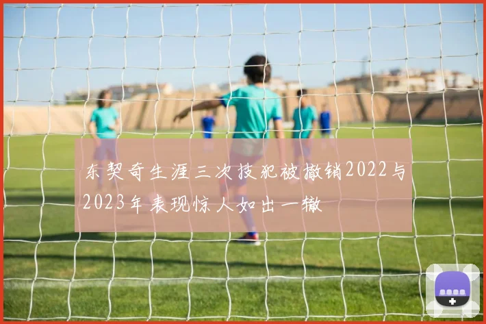 东契奇生涯三次技犯被撤销2022与2023年表现惊人如出一辙