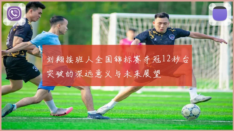 刘翔接班人全国锦标赛夺冠12秒台突破的深远意义与未来展望