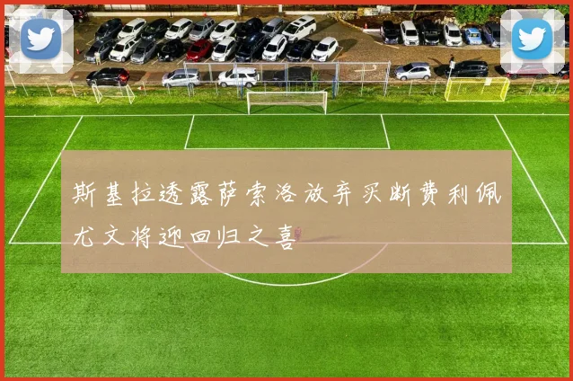 斯基拉透露萨索洛放弃买断费利佩尤文将迎回归之喜