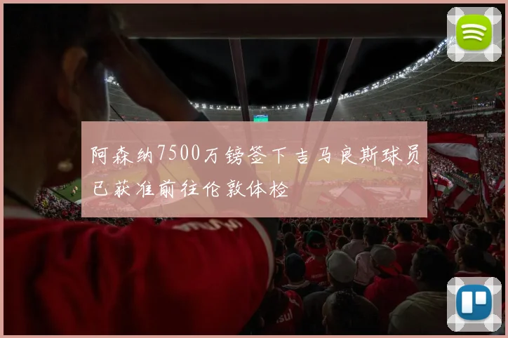 阿森纳7500万镑签下吉马良斯球员已获准前往伦敦体检