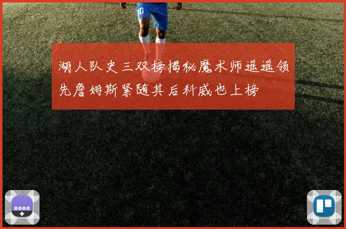 湖人队史三双榜揭秘魔术师遥遥领先詹姆斯紧随其后科威也上榜