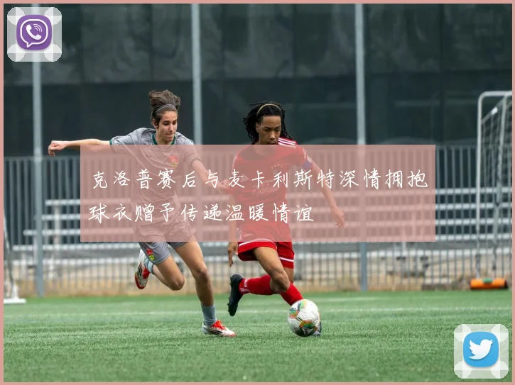 克洛普赛后与麦卡利斯特深情拥抱球衣赠予传递温暖情谊