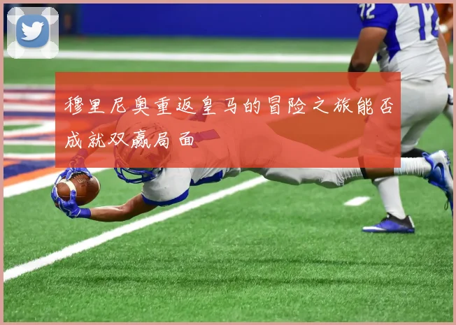 穆里尼奥重返皇马的冒险之旅能否成就双赢局面